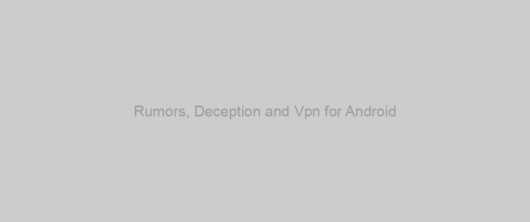 Rumors, Deception and Vpn for Android